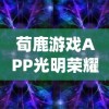 荀鹿游戏APP光明荣耀：通过科技创新引领革新传统游戏形式，为用户带来新的娱乐体验