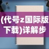 (代号z国际版下载)详解步骤：如何正确下载并安装《代号火种》国际服版游戏？