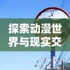 探索动漫世界与现实交织的奇妙：以时空中的绘旅人为镜，揭秘动漫与现实的互动关联