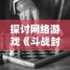 探讨网络游戏《斗战封天》中提现行为引发封号问题：公平游戏与网络赚钱间的冲突