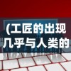 (工匠的出现几乎与人类的历史一样久远)社会发展新视角：从工匠与旅人角色中观察人类社会的演变过程