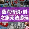 蒸汽传说:时之旅无法游玩，玩家纷纷求解决：是网络问题还是游戏本身存在缺陷?