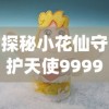 探秘小花仙守护天使999999金币：神秘守护力量全解析与获取攻略，引领你完美掌握虚拟财富