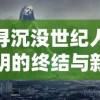 探寻沉没世纪人类文明的终结与新生：揭秘游戏中历史的复活与科技哲思