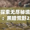 探索无尽秘境：黑暗荒野2MOD作弊菜单全解析，以实用技巧帮助玩家轻松应对生存挑战
