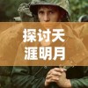 探讨天涯明月刀手游：一款如何将古典武侠题材和战斗策略完美融合的角色扮演类手机游戏