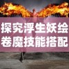 探究浮生妖绘卷魔技能搭配策略：以火属性角色为例优化战斗输出