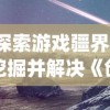 探索游戏疆界，挖掘并解决《创造吧我们的星球》中的bug为游戏环境优化献力