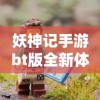 妖神记手游bt版全新体验：探索无尽冒险，解锁独特技能，热血战斗等你参与！