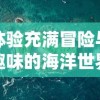 体验充满冒险与趣味的海洋世界：代号胡闹水手Steam版上线引发全球玩家热议