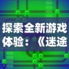 探索全新游戏体验：《迷途之光》免费全无限钻石版彻底打破传统概念