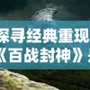 探寻经典重现：《百战封神》是否仍旧可以带给玩家刻骨铭心的游戏体验?