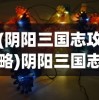 (阴阳三国志攻略)阴阳三国志战斗力曝光：揭秘最强阵容搭配技巧与战略决策