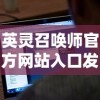 英灵召唤师官方网站入口发布：全面开放注册，尽享召唤英灵冒险的无尽魔法世界