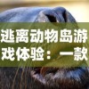 逃离动物岛游戏体验：一款无广告纯净版本，让你享受真正沉浸式冒险乐趣