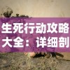 生死行动攻略大全：详细剖析关键战术与生存策略，帮助玩家从新手到高手的全面飞跃