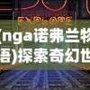 (nga诺弗兰物语)探索奇幻世界：诺弗兰物语wiki全面解析与角色设定详细论述