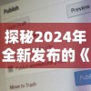 探秘2024年全新发布的《凡人御灵传》激活码：如何获取并有效提升你的游戏体验