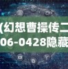 (幻想曹操传二06-0428隐藏)深度揭秘：幻想曹操传II通关秘籍与角色成长策略完全攻略