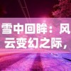 雪中回眸：风云变幻之际，谋天下者的智勇与坚韧——以雪为幕，映现历史恢弘之画卷