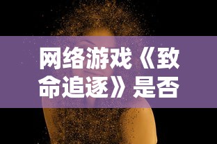 网络游戏《致命追逐》是否仍具吸引力：玩家视角下的游戏可玩性深度剖析