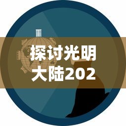 探讨光明大陆2024年重启可能性：基于游戏产业发展趋势与玩家需求变化的分析