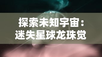 探索未知宇宙：迷失星球龙珠觉醒官方QQ群神秘开放，集结玩家共闯险恶异域