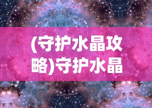 (守护水晶攻略)守护水晶最新版本深度解析：无限金币的秘密，就在这里"。