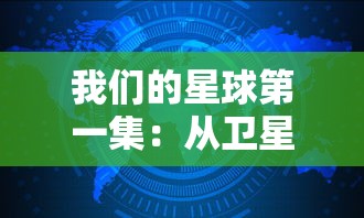 我们的星球第一集：从卫星视角凝视地球，揭秘自然生态的壮美与脆弱