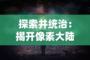 探索并统治：揭开像素大陆无限资源版中隐秘秘境和无尽财宝的大冒险之旅