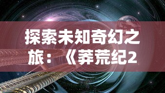 探索未知奇幻之旅：《莽荒纪2018》百度云高清资源分享与下载指南