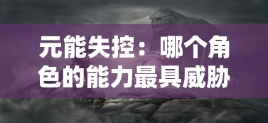 元能失控：哪个角色的能力最具威胁？探讨游戏角色强大力量以及潜在失控影响