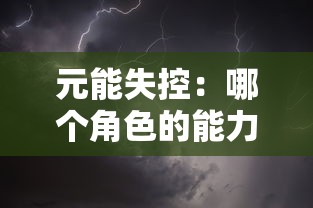 元能失控：哪个角色的能力最具威胁？探讨游戏角色强大力量以及潜在失控影响