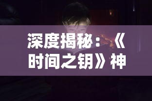 深度揭秘：《时间之钥》神秘境守护者的答案，揭示游戏背后的故事线索与角色设定