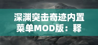 深渊突击奇迹内置菜单MOD版：释放无限可能，体验精彩绝伦的游戏新玩法和难度挑战