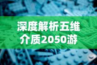 深度解析五维介质2050游戏角色设计：突破现有界限，探索无限可能性的全新体验