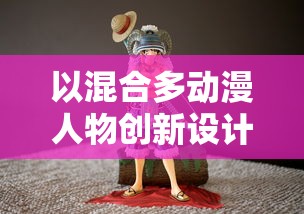 以混合多动漫人物创新设计：打造战斗策略与卡牌收集魅力的全新游戏体验