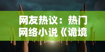 网友热议：热门网络小说《诡境主宰》为何突然消失？揭秘真相背后的必要原因和影响