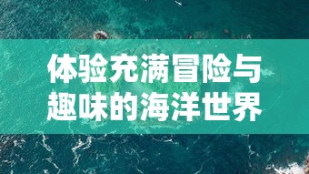 体验充满冒险与趣味的海洋世界：代号胡闹水手Steam版上线引发全球玩家热议