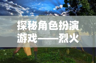 探秘角色扮演游戏——烈火屠龙：武侠幻想世界中的经典战斗与策略完美结合