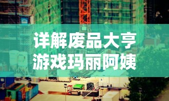 详解废品大亨游戏玛丽阿姨房子钟寻找之谜：掌握技巧，正确找出钟的位置