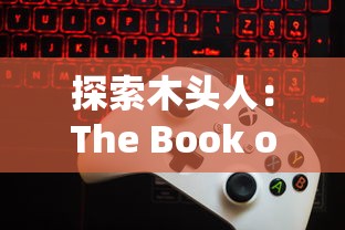 探索木头人：The Book of You等独特解谜游戏---让你体验不同于小小空城计的冒险之旅