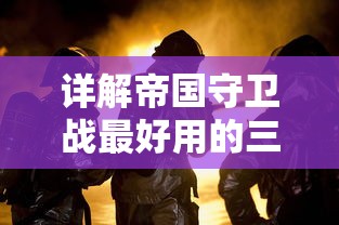 详解帝国守卫战最好用的三个英雄：以战略技能、防御力和伤害输出为评判维度的全面分析和对比