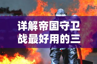 详解帝国守卫战最好用的三个英雄：以战略技能、防御力和伤害输出为评判维度的全面分析和对比