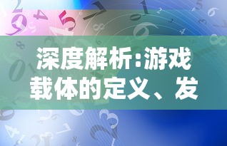 深度解析:游戏载体的定义、发展历程及其在现代娱乐产业中的关键作用