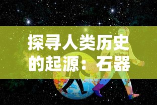 探寻人类历史的起源：石器时代具体出现在哪一年及其对人类文明发展的深远影响