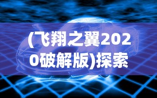 (飞翔之翼2020破解版)探索未来科技：飞翔之光修改器在航天技术上的应用与实践