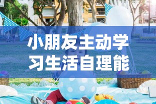 小朋友主动学习生活自理能力：聪明选择‘我要上侧所儿歌’作为入门引导的一种新型教育方式