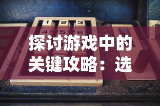 探讨游戏中的关键攻略：选对将领胜半战，详解将神图鉴必招什么将及其作用