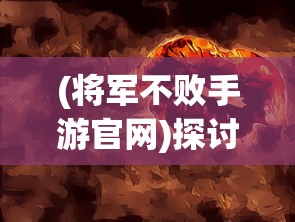 (将军不败手游官网)探讨将军不败游戏的独特魅力与吸引力：它到底有多好玩?